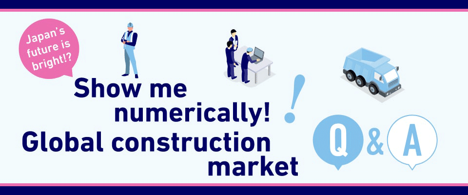 Show me numerically! Global construction market Q&A