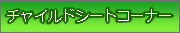 �`���C���h�V�[�g�R�[�i�[