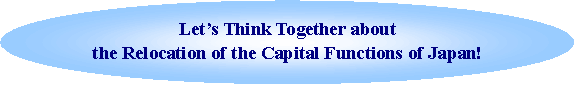 Let's Think Together about the Relocation of the Capital Functions of Japan!