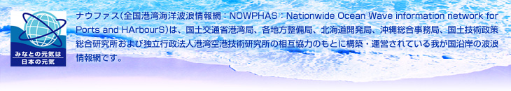 �i�E�t�@�X�i�S���`�p�C�m�g�Q���ԁFNOWPHAS�FNationwide Ocean Wave information network for Ports and HArbourS�j�́A���y��ʏȍ`�p�ǁA�e�n�������ǁA�k�C���J���ǁA���ꑍ�������ǁA���y�Z�p������������������ѓƗ��s���@�l�`�p��`�Z�p�������̑��݋��͂̂��Ƃɍ\�z�E�^�c����Ă���䂪�����݂̔g�Q���Ԃł��B