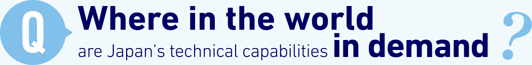 Q: Where in the world are Japan’s technical capabilities in demand?