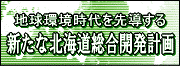 地球環境時代を先導する 新たな北海道総合開発計画