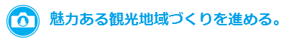 魅力ある観光地域づくりを進める。