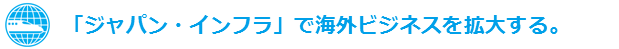 「ジャパン・インフラ」で海外ビジネスを拡大する。
