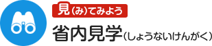 見てみよう 省内見学