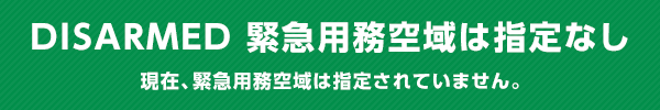 DISARMED 緊急用空域は指定なし 現在、緊急用務空域は指定されていません。