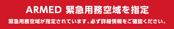 ARMED 緊急用空域を指定 緊急用務空域が指定されています。必ず詳細情報をご確認ください。