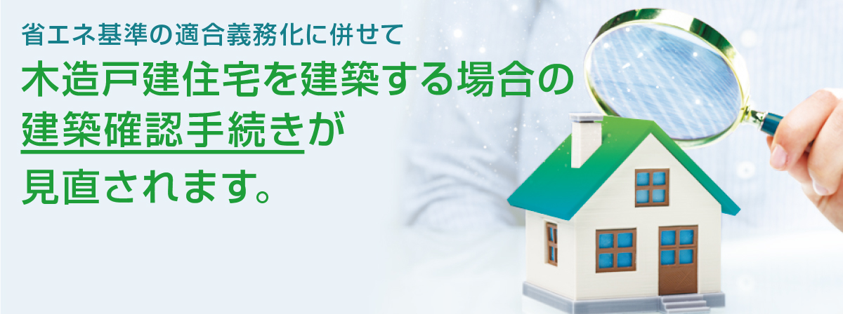 省エネ基準の適合義務化に併せて木造戸建住宅を建築する場合の建築確認手続きが見直されます。