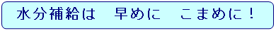 水分補給は　早めに　こまめに