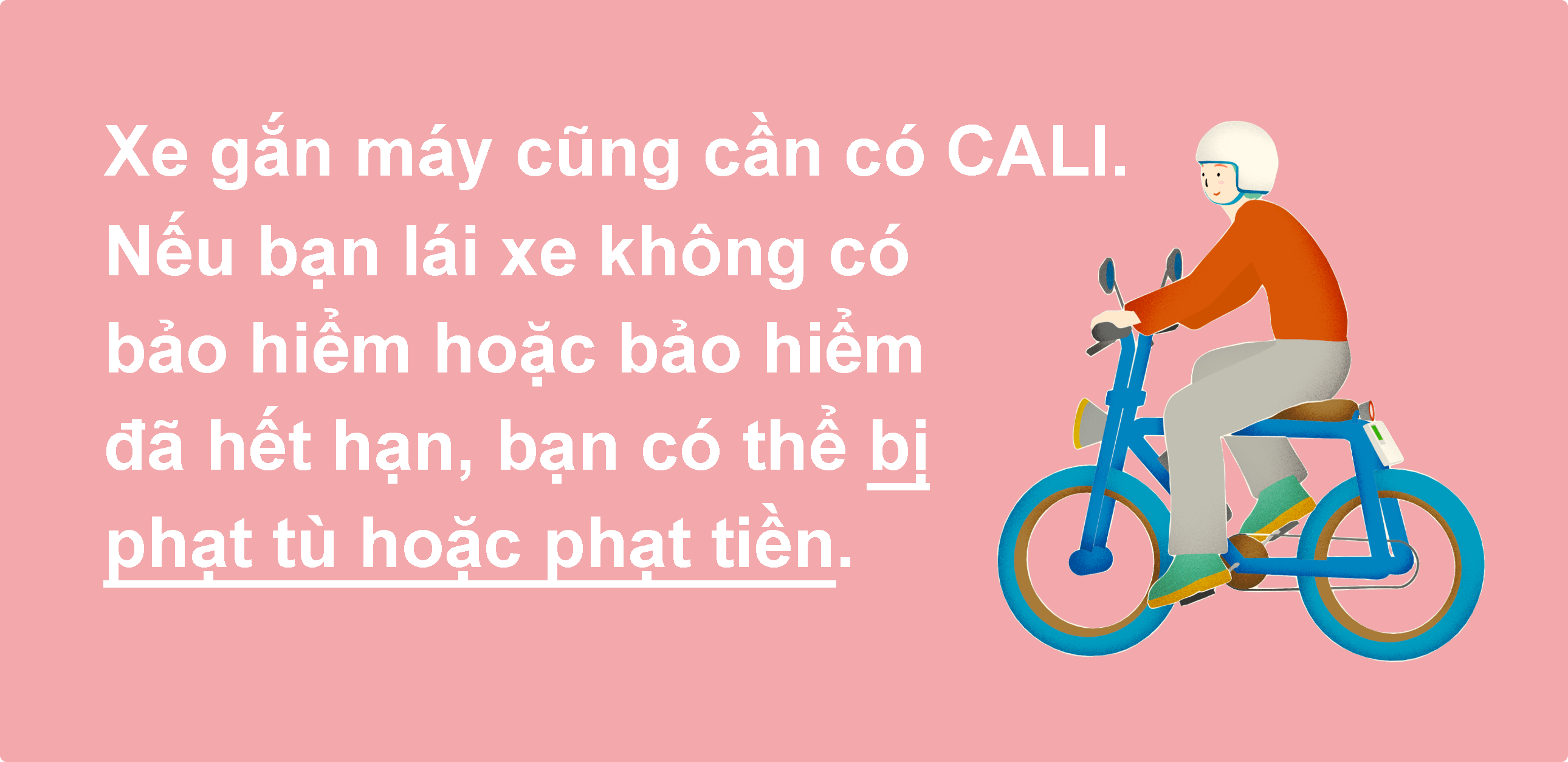 Xe gắn máy cũng phải có bảo hiểm trách nhiệm. Nếu bạn lái xe mà không có bảo hiểm hoặc bảo hiểm đã hết hạn, bạn sẽ bị phạt tù hoặc phạt tiền.