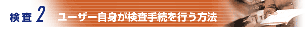 検査2:ユーザ自身が検査手続を行う方法