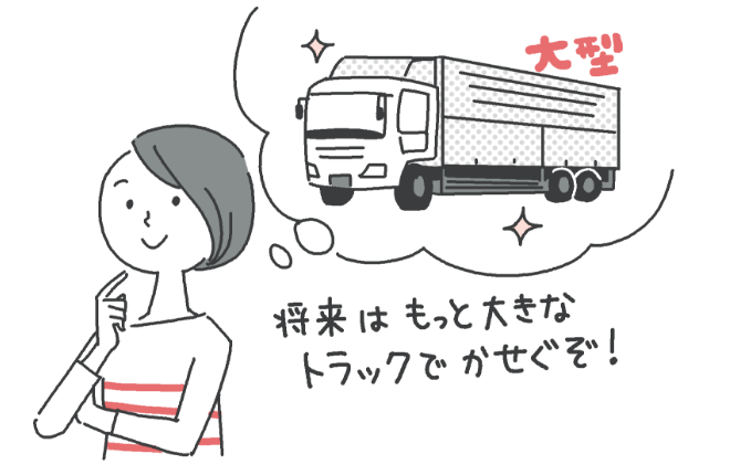 キャリアアップ イメージ 「将来はもっと大きなトラックでかせぐぞ!」