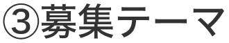③募集テーマ