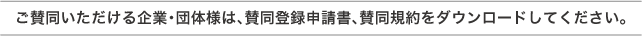 ご賛同いただける企業・団体様は、賛同登録申請書、賛同規約をダウンロードしてください。