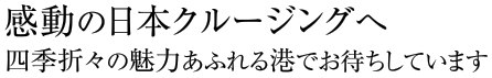 感動の日本クルージングへ 四季折々の魅力あふれる港でお待ちしています