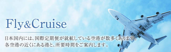 Fly＆Cruise 日本国内には、国際定期便が就航している空港が数多くあります。各空港の近くにある港と、所要時間をご案内します。