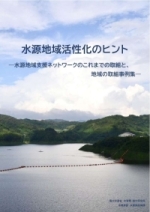 「水源地域活性化のヒント　－水源地域支援ネットワークのこれまでの取組と、地域の取組事例集－」