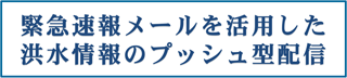 緊急速報メールを活用した洪水情報のプッシュ型配信