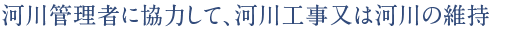河川管理者に協力して、河川工事又は河川の維持