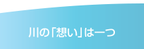 川の「想い」は一つ