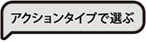 アクションタイプで選ぶ