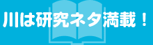 川は研究ネタ満載！