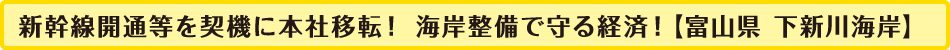 新幹線開通等を契機に本社移転！海岸整備で守る経済！【富山県　下新川海岸】