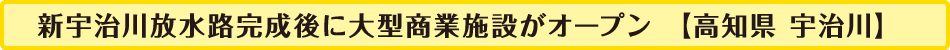 新宇治川放水路完成後に大型商業施設がオープン【高知県　宇治川】