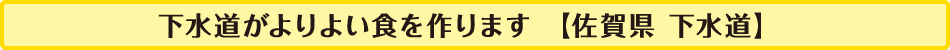 下水道がよりよい食を作ります【佐賀県　下水道】