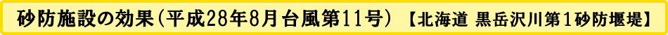 砂防施設の効果（平成28年8月台風第11号）【北海道 黒岳沢川第１砂防堰堤】