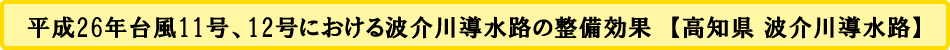 平成26年台風11号、12号における波介川導水路の整備効果　【高知県 波介川導水路】