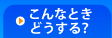 こんなときどうする？