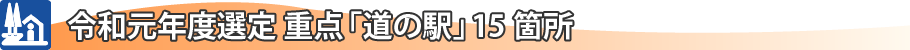 令和元年度選定　重点「道の駅」15箇所