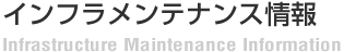 インフラメンテナンス情報 Infrastructure Maintenance Information