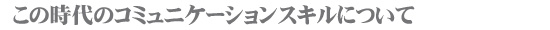 この時代のコミュニケーションスキルについて