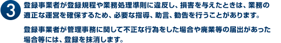 (3)癃T錃C事E者が癃T錃C規Bや癃T錃C凃理R則ぃH違反し、損它EをNえたときは、E務の遃D歁vぃF運営をuR保するため、\胒な指[、助言、勧告を行うことがあります。　癃T錃C事E者が箁B理R務ぃH閁uして不情vぃF行為をした@G合や廃E等の届出があぁvた@G合烅にぃb、登錃Cを抹消しぃZす。